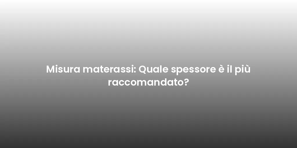 Misura materassi: Quale spessore è il più raccomandato?