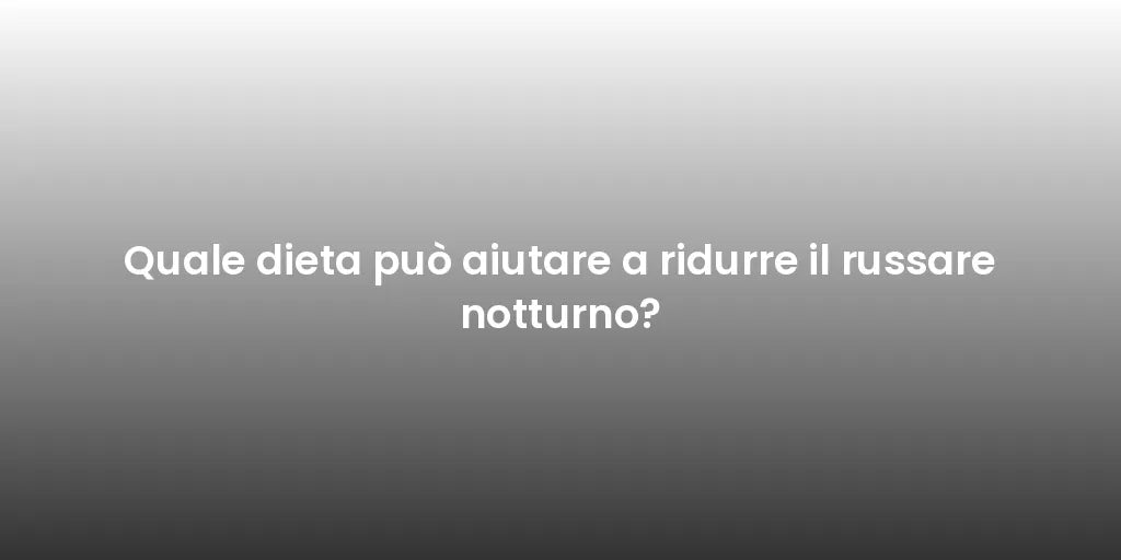 Quale dieta può aiutare a ridurre il russare notturno?