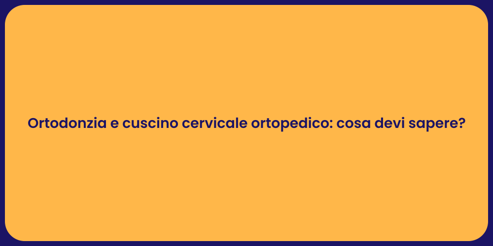 Ortodonzia e cuscino cervicale ortopedico: cosa devi sapere?