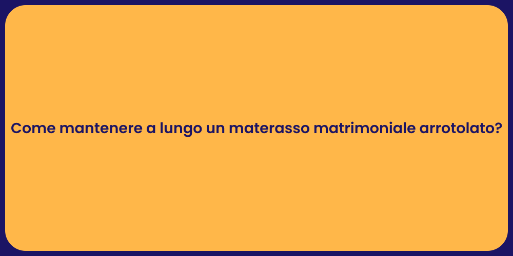 Come mantenere a lungo un materasso matrimoniale arrotolato?