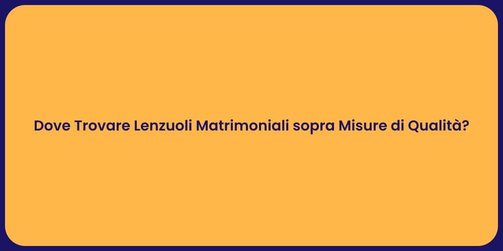 Dove Trovare Lenzuoli Matrimoniali sopra Misure di Qualità ?