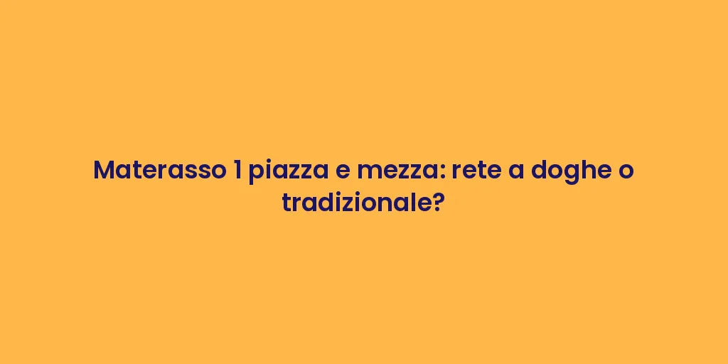 Materasso 1 piazza e mezza: rete a doghe o tradizionale?