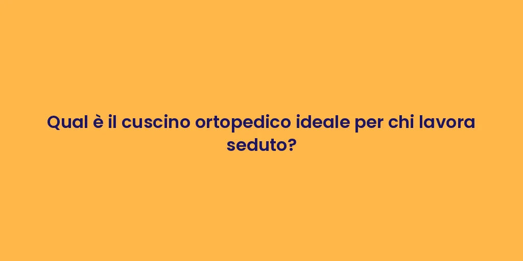Qual è il cuscino ortopedico ideale per chi lavora seduto?