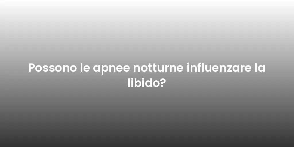 Possono le apnee notturne influenzare la libido?