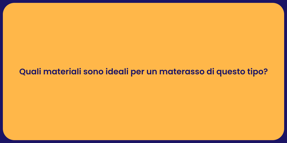 Quali materiali sono ideali per un materasso di questo tipo?