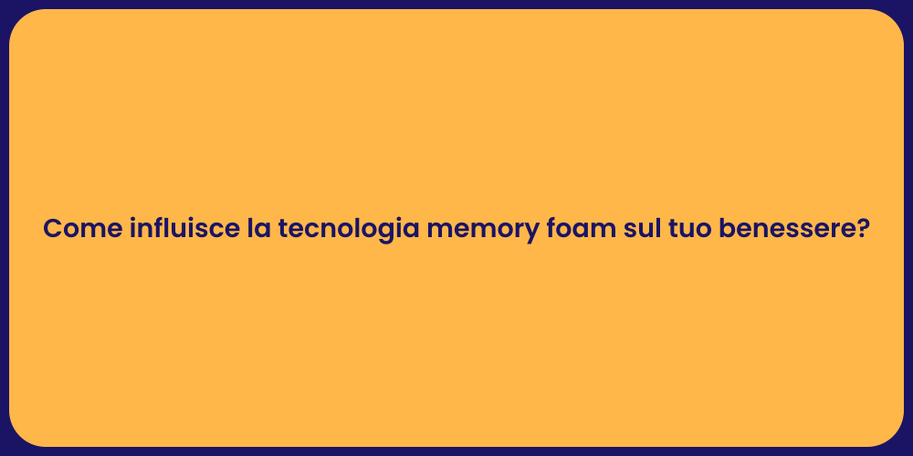 Come influisce la tecnologia memory foam sul tuo benessere?