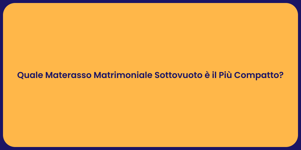 Quale Materasso Matrimoniale Sottovuoto è il Più Compatto?