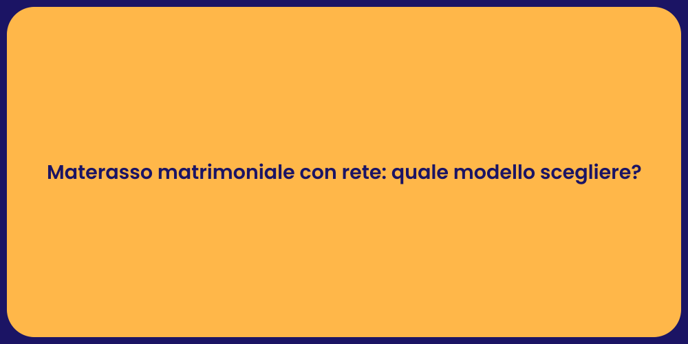 Materasso matrimoniale con rete: quale modello scegliere?