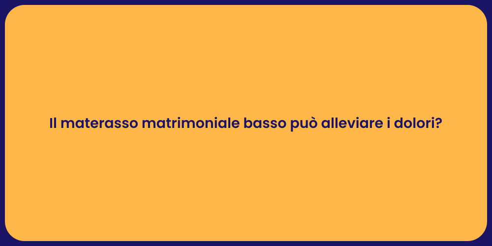 Il materasso matrimoniale basso può alleviare i dolori?