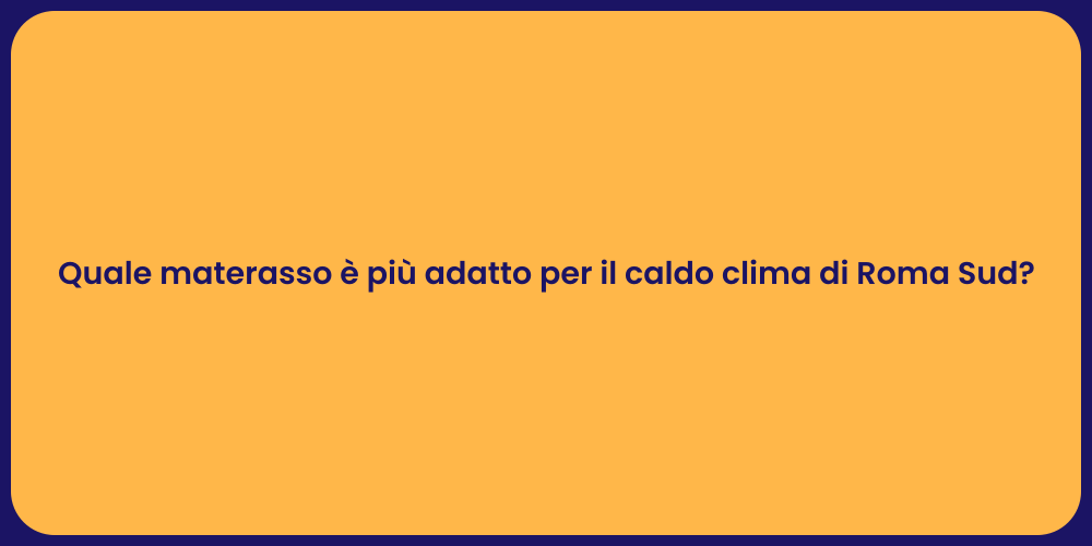 Quale materasso è più adatto per il caldo clima di Roma Sud?