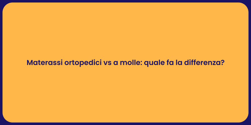 Materassi ortopedici vs a molle: quale fa la differenza?