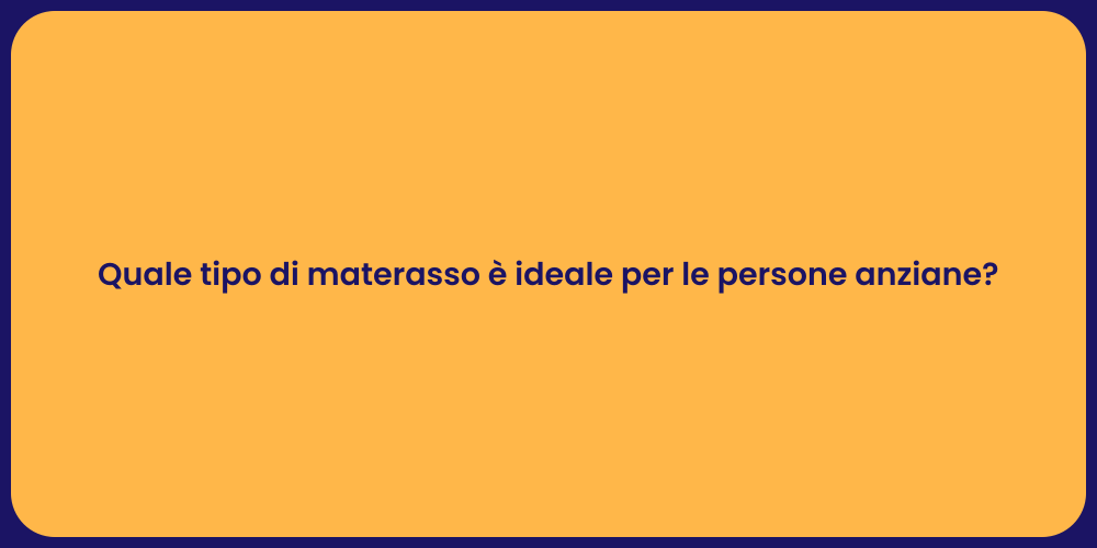 Quale tipo di materasso è ideale per le persone anziane?