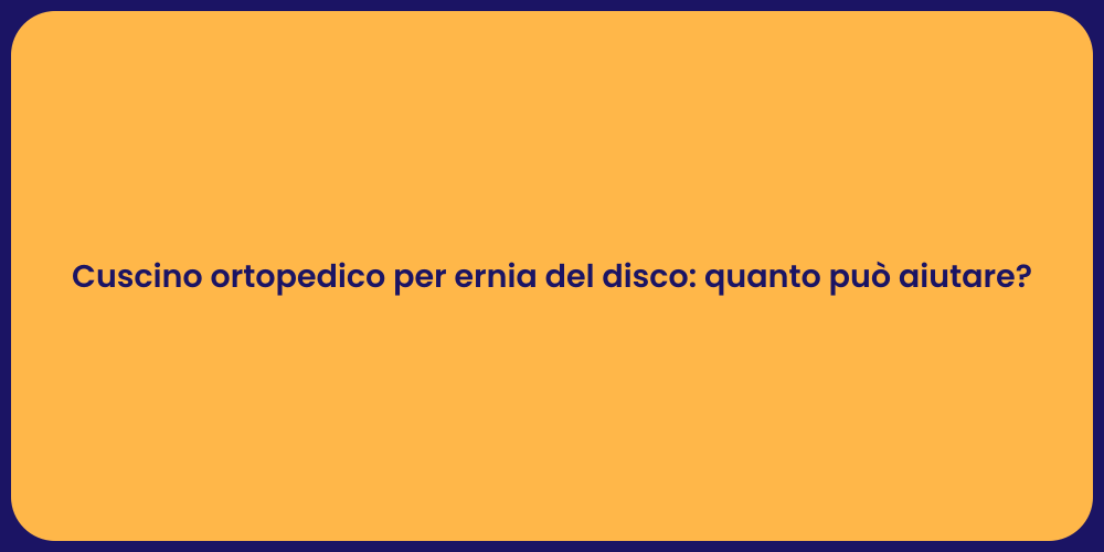 Cuscino ortopedico per ernia del disco: quanto può aiutare?