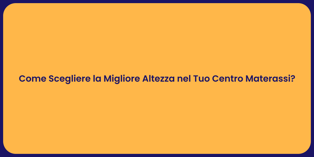 Come Scegliere la Migliore Altezza nel Tuo Centro Materassi?