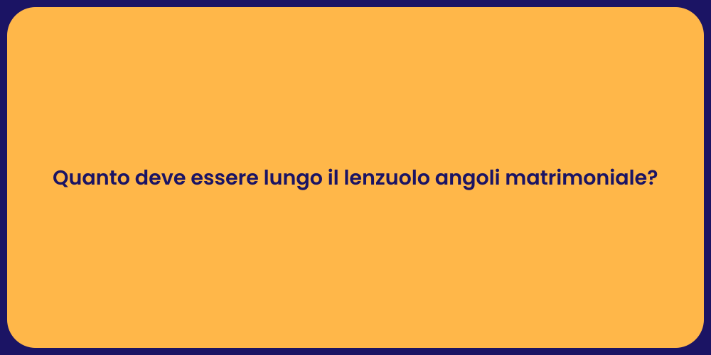 Quanto deve essere lungo il lenzuolo angoli matrimoniale?
