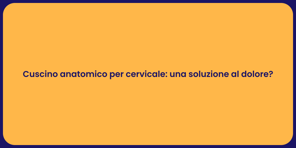 Cuscino anatomico per cervicale: una soluzione al dolore?