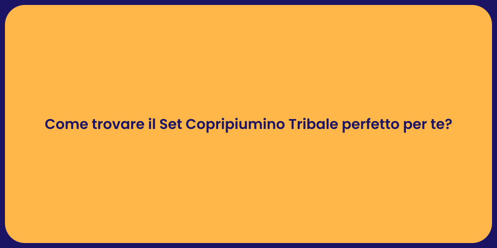 Come trovare il Set Copripiumino Tribale perfetto per te?