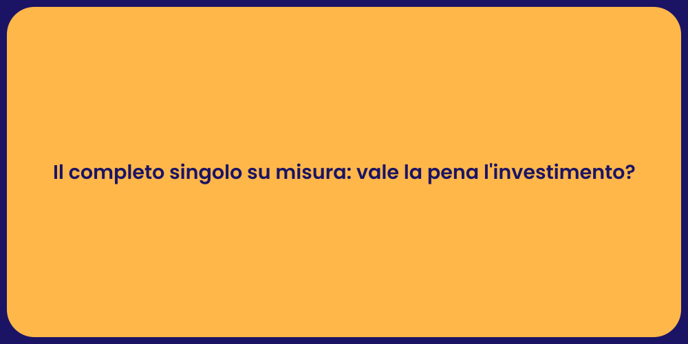 Il completo singolo su misura: vale la pena l'investimento?