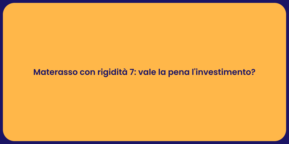 Materasso con rigidità 7: vale la pena l'investimento?