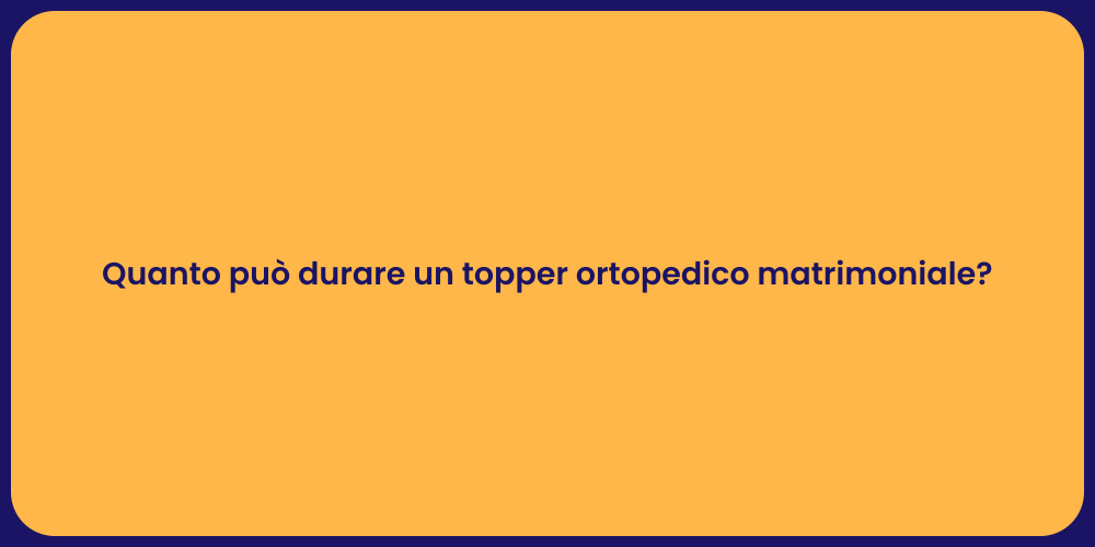 Quanto può durare un topper ortopedico matrimoniale?