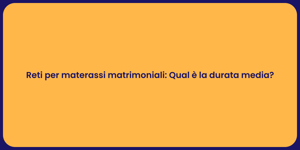 Reti per materassi matrimoniali: Qual è la durata media?