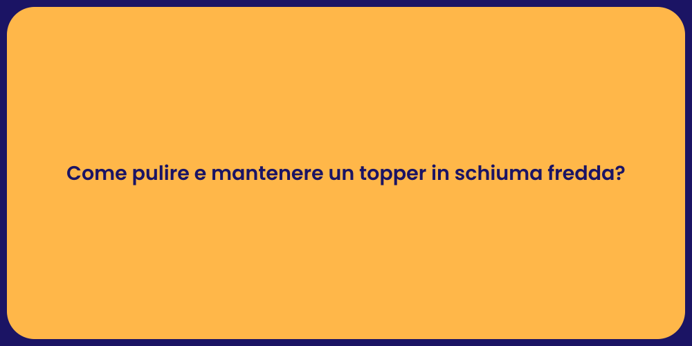 Come pulire e mantenere un topper in schiuma fredda?