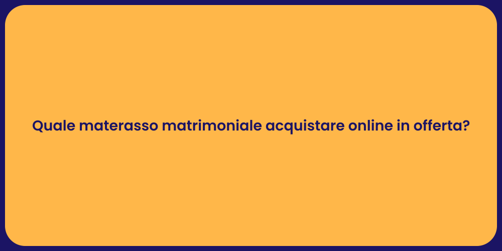 Quale materasso matrimoniale acquistare online in offerta?