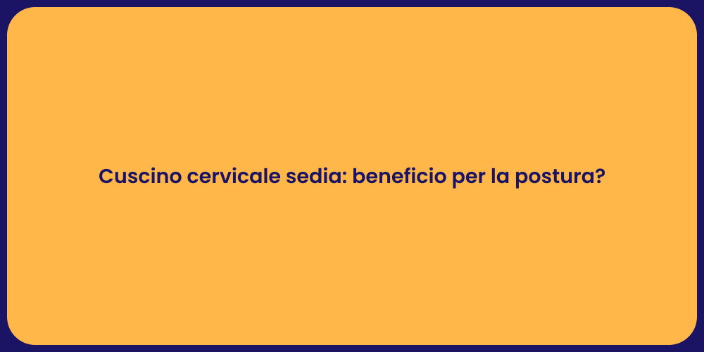 Cuscino cervicale sedia: beneficio per la postura?