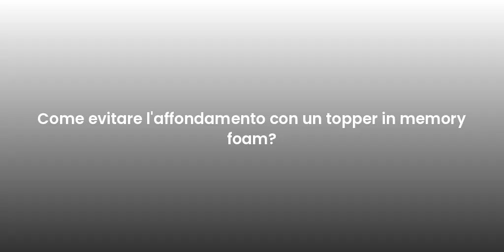 Come evitare l'affondamento con un topper in memory foam?