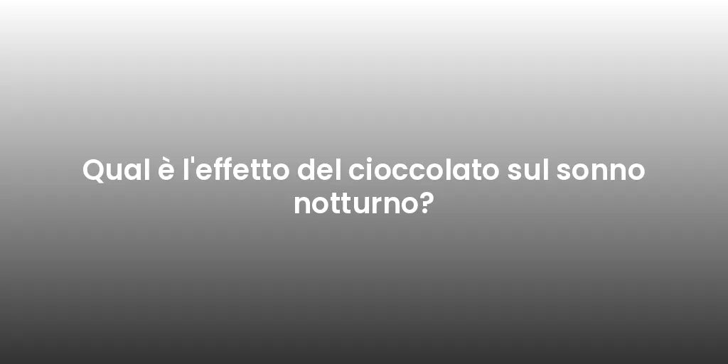 Qual è l'effetto del cioccolato sul sonno notturno?