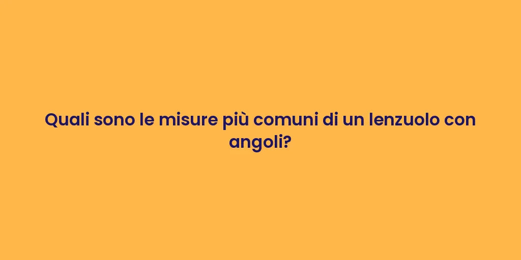 Quali sono le misure più comuni di un lenzuolo con angoli?