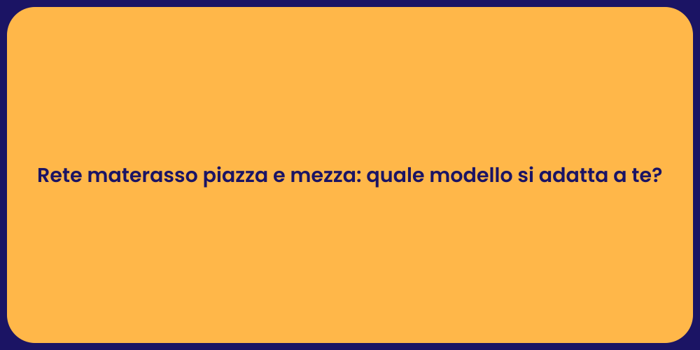 Rete materasso piazza e mezza: quale modello si adatta a te?