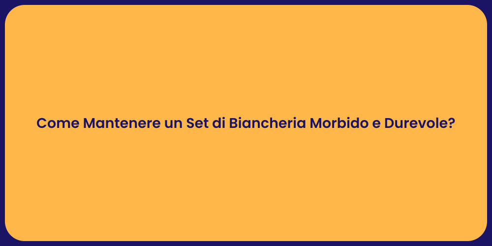 Come Mantenere un Set di Biancheria Morbido e Durevole?
