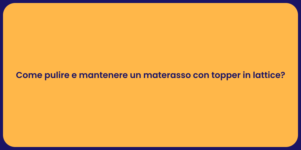 Come pulire e mantenere un materasso con topper in lattice?