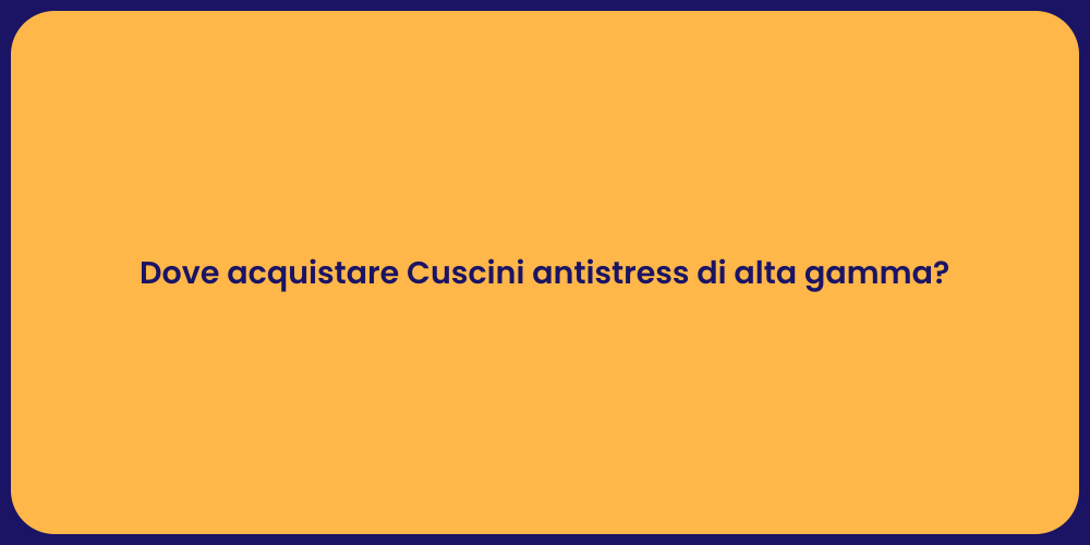 Dove acquistare Cuscini antistress di alta gamma?