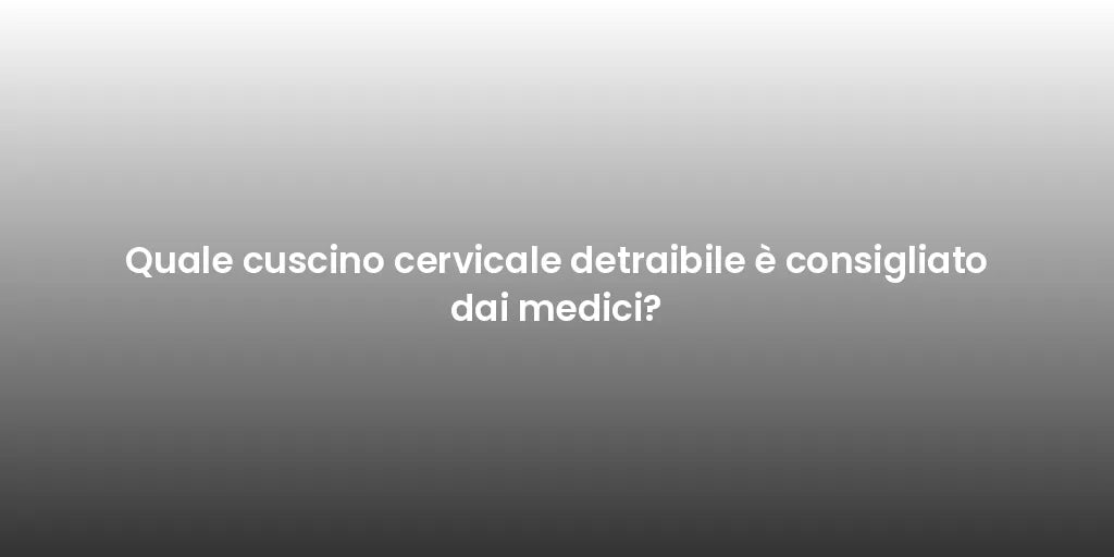 Quale cuscino cervicale detraibile è consigliato dai medici?