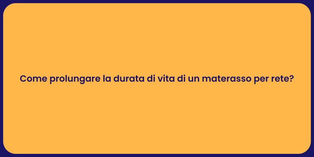 Come prolungare la durata di vita di un materasso per rete?