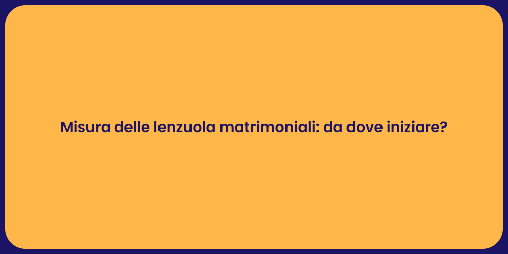 Misura delle lenzuola matrimoniali: da dove iniziare?