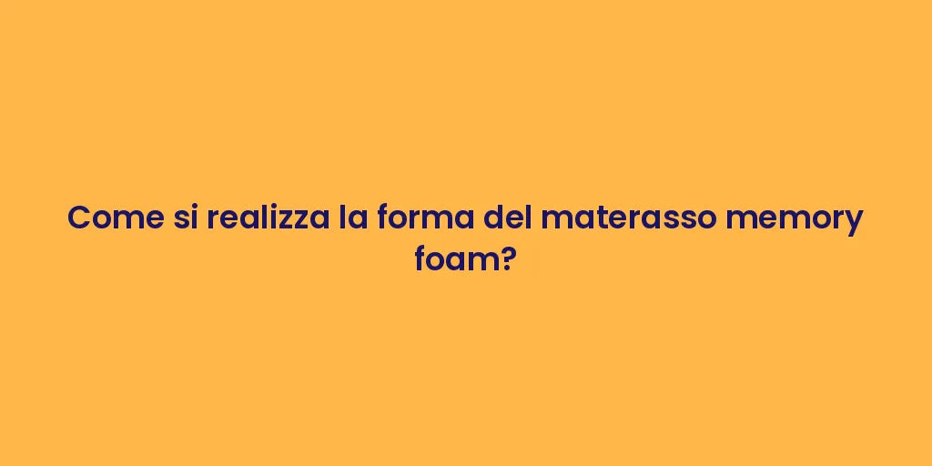 Come si realizza la forma del materasso memory foam?