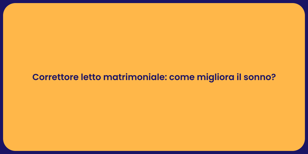 Correttore letto matrimoniale: come migliora il sonno?