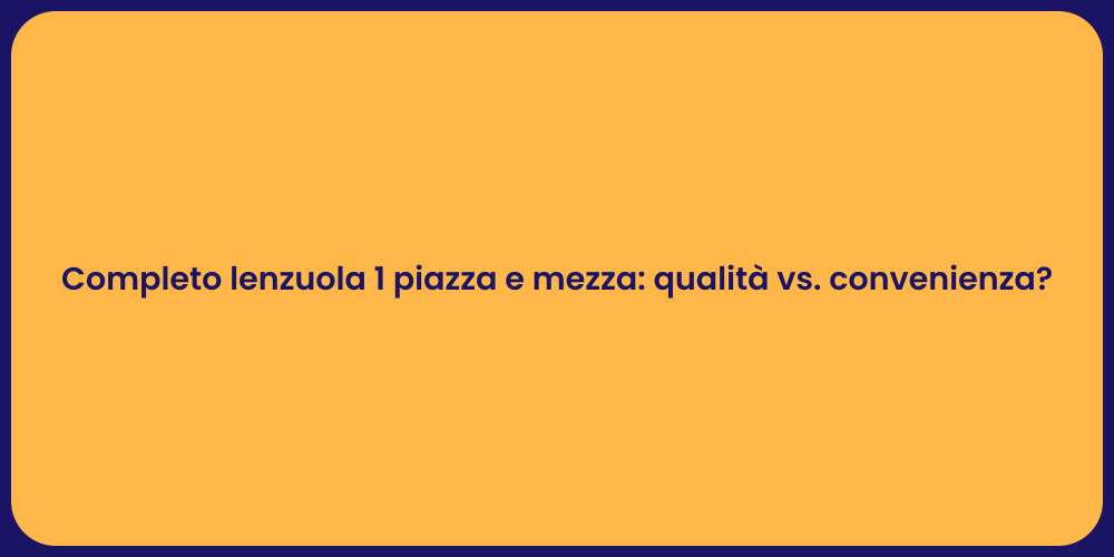 Completo lenzuola 1 piazza e mezza: qualità vs. convenienza?