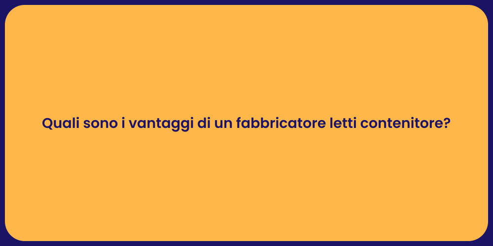 Quali sono i vantaggi di un fabbricatore letti contenitore?