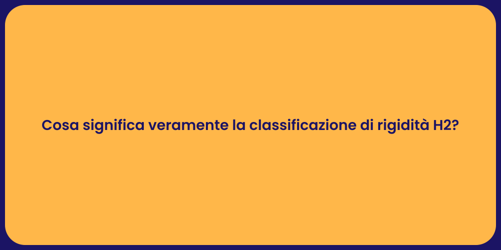 Cosa significa veramente la classificazione di rigidità H2?