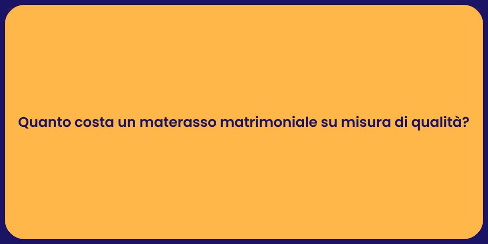 Quanto costa un materasso matrimoniale su misura di qualità?