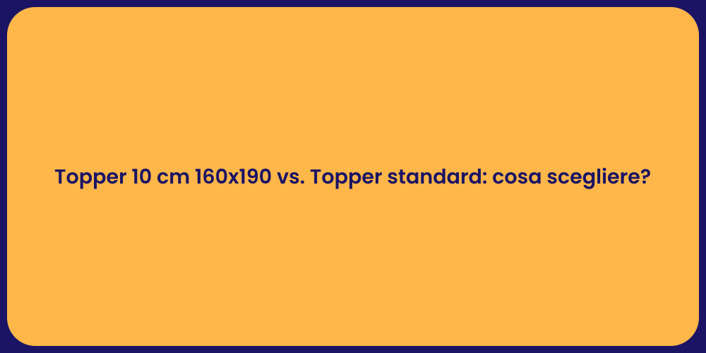 Topper 10 cm 160x190 vs. Topper standard: cosa scegliere?