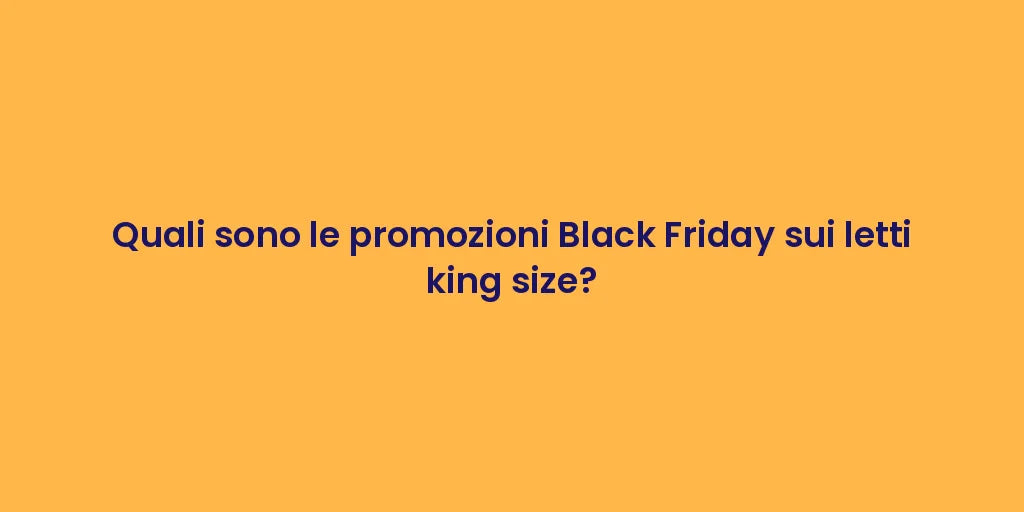 Quali sono le promozioni Black Friday sui letti king size?
