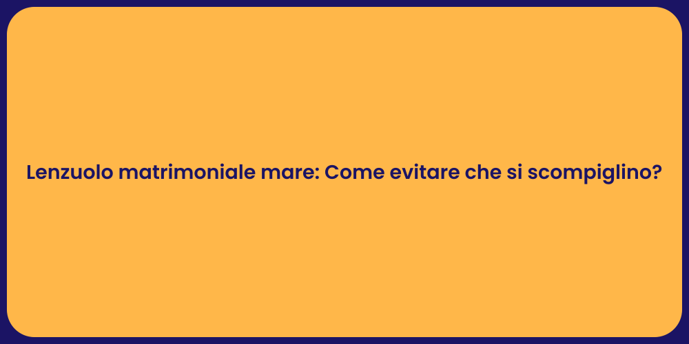 Lenzuolo matrimoniale mare: Come evitare che si scompiglino?