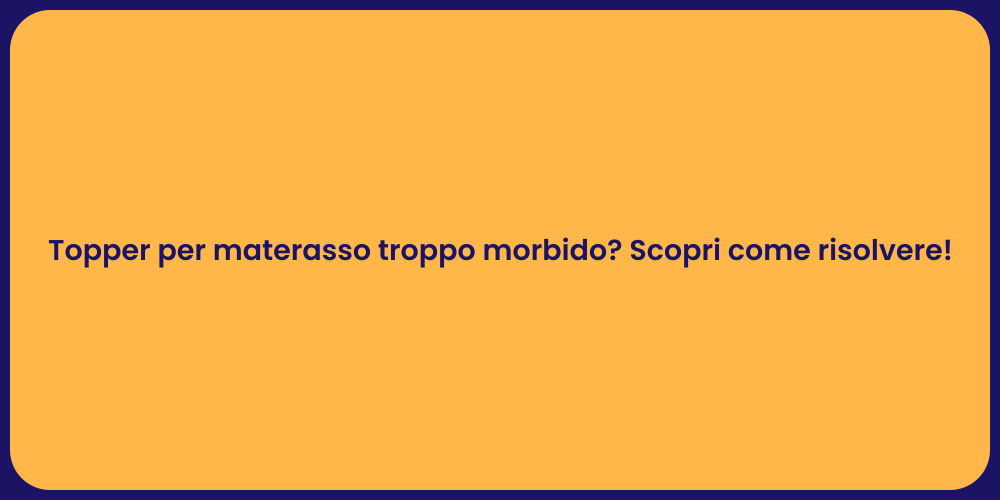 Topper per materasso troppo morbido? Scopri come risolvere!