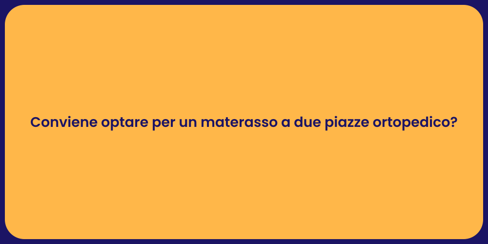 Conviene optare per un materasso a due piazze ortopedico?