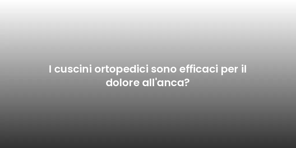 I cuscini ortopedici sono efficaci per il dolore all'anca?